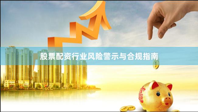 股票配资行业风险警示与合规指南