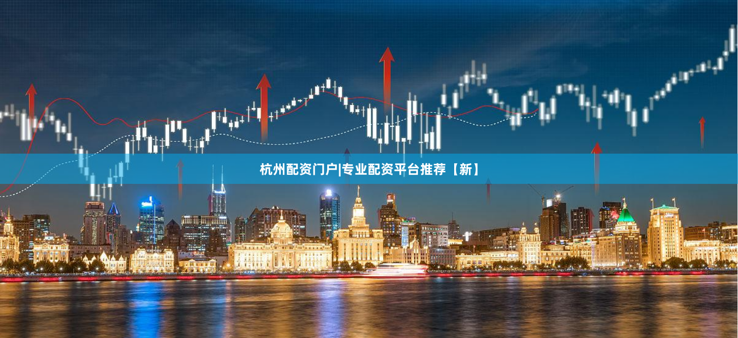 杭州配资门户|专业配资平台推荐【新】