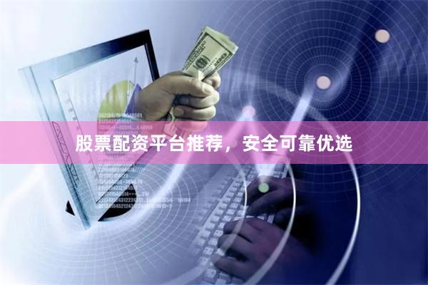 股票配资平台推荐,安全可靠优选
