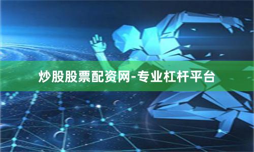 炒股股票配资网-专业杠杆平台