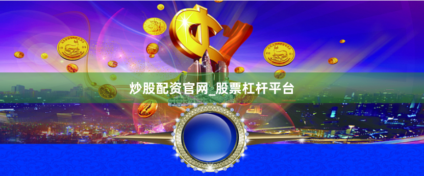 炒股配资官网_股票杠杆平台